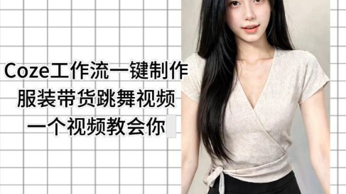 Coze工作流一键制作服装带货跳舞视频一个视频教会你，全程无需手动剪辑