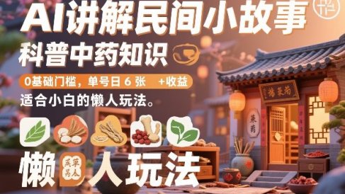 AI讲解民间小故事，科普中药知识，0基础门槛，单号日6张+收益，适合小白的懒人玩法