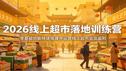 2026线上超市落地训练营，零基础也能快速搭建并运营线上超市实现盈利