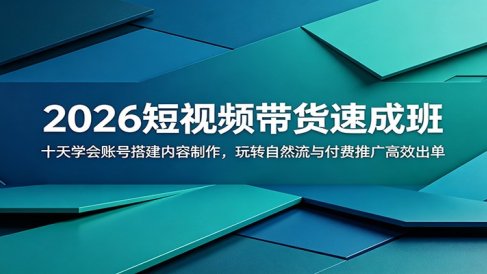 2026短视频带货速成班:十天学会账号搭建内容制作,玩转自然流与付费推广高效出单