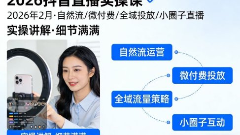2026抖音直播实操课2026年2月，自然流、微付费、全域投放、小圈子直播，实操讲解，细节满满