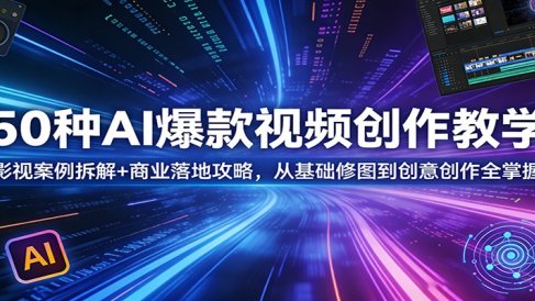 50种AI爆款视频创作教学：影视案例拆解+商业落地攻略，从基础修图到创意创作全掌握