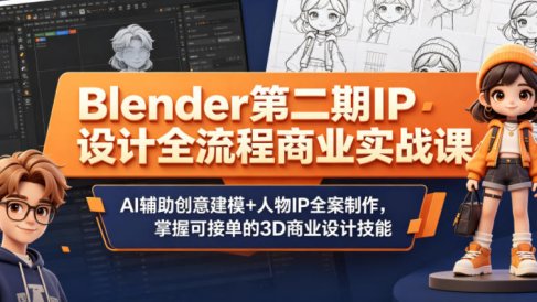 Blender第二期IP设计全流程商业实战课,AI辅助创意建模+人物IP全案制作,掌握可接单的3D商业设计技能