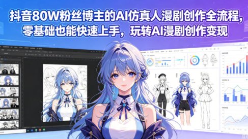 抖音80W粉丝博主的AI仿真人漫剧创作全流程，零基础也能快速上手，玩转AI漫剧创作变现