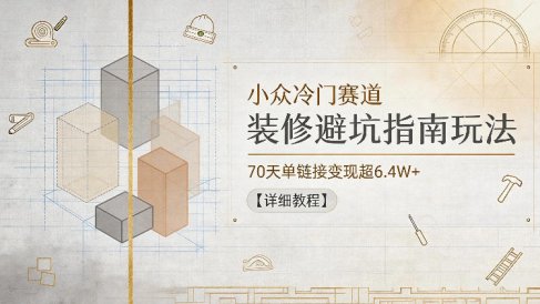 小众冷门赛道，装修避坑指南玩法，70天单链接变现超6.4W+【详细教程】