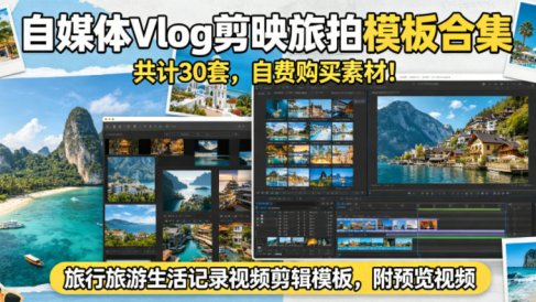 自媒体Vlog剪映旅拍模板合集,共计30套,自费购买素材!旅行旅游生活记录视频剪辑模板,附预览视频