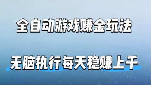 全自动游戏賺金玩法，科技操作无需人工手动，无脑执行每天稳入上千【揭秘】
