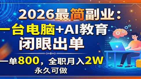 2026最简副业：一台电脑+AI教育，闭眼出单，一单800，全职月入2W，永久可做