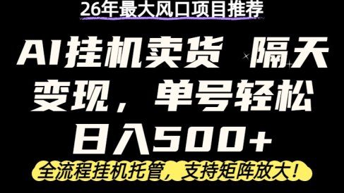 26年最新AI挂机卖货,隔天出收益,单账号轻松日入500+