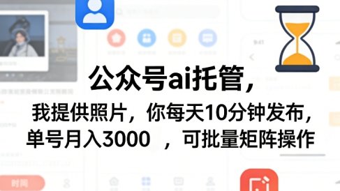 公众号ai托管，我提供照片，你每天10分钟发布，单号月入3000＋，可批量矩阵操作【揭秘】