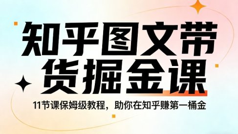 知乎图文带货掘金课，11节课保姆级教程，助你在知乎賺第一桶金