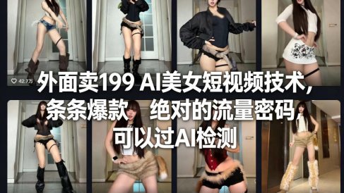 外面卖199 AI美女短视频技术,条条爆款,绝对的流量密码,可以过AI检测