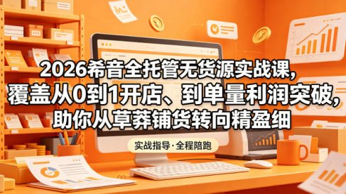 2026希音全托管无货源实战课,覆盖从0到1开店、到单量利润突破,助你从草莽铺货转向精细化盈利