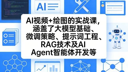 AI视频+绘图的实战课，涵盖了大模型基础、微调策略、提示词工程、RAG技术及AI Agent智能体开发等(更新)
