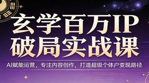 玄学百万IP破局实战课：AI赋能运营，专注内容创作，打造超级个体户变现路径