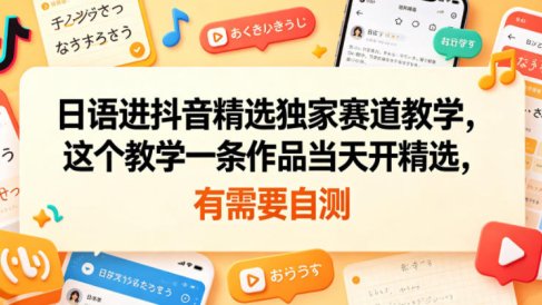 日语进抖音精选独家赛道教学，这个教学一条作品当天开精选，有需要自测