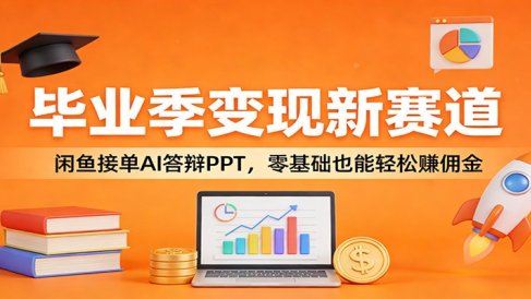 毕业季变现新赛道：闲鱼接单AI答辩PPT，零基础也能轻松赚佣金