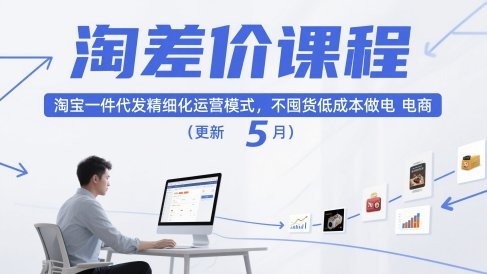 淘差价课程,淘宝一件代发精细化运营模式,不囤货低成本做电商(更新26年4月)