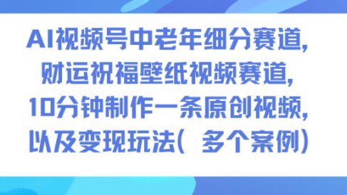 AI视频号中老年细分赛道，财运祝福壁纸视频赛道，10分钟制作一条原创视频，以及变现玩法