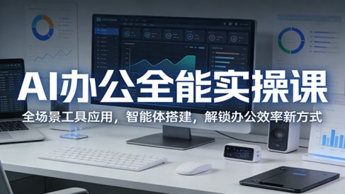 AI办公全能实操课：全场景工具应用，智能体搭建，解锁办公效率新方式