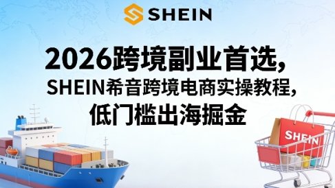 2026跨境副业首选，SHEIN希音跨境电商实操教程，低门槛出海掘金