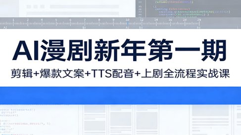AI漫剧新年第一期:剪辑/爆款文案/TTS配音/上剧全流程实战课