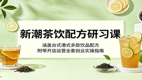 新潮茶饮配方研习课：涵盖台式港式多款饮品配方，附带开店运营全套创业实操指南