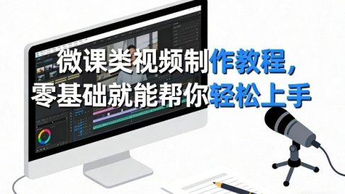 微课类视频制作教程，零基础就能帮你轻松上手