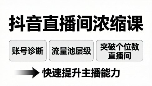 抖音直播间浓缩课:账号诊断+流量池层级,突破个位数直播间,快速提升主播能力