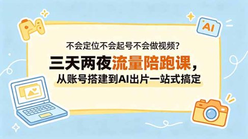 不会定位不会起号不会做视频?三天两夜流量陪跑课,从账号搭建到AI出片一站式搞定