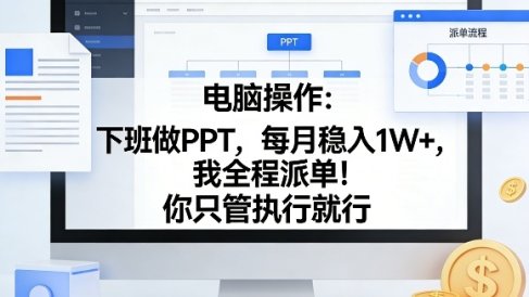 电脑操作:下班做PPT,每月稳入1W+,我全程派单!你只管执行就行【揭秘】