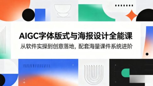 AIGC字体版式与海报设计全能课,从软件实操到创意落地,配套海量课件系统进阶