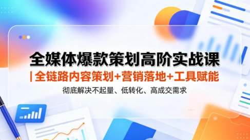 全媒体爆款策划高阶实战课|全链路内容策划+营销落地+工具赋能,彻底解决不起量、低转化、低成交难题
