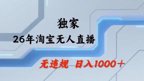26年最新淘宝无人直播，24小时自动直播，不违规不封号，直播25小时卖17W，可批量矩阵【揭秘】
