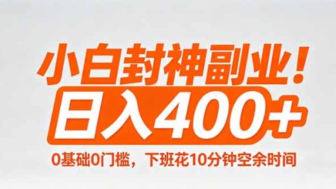 小白封神副业！0基础0门槛，下班花10分钟空余时间，日入400+,简单粗暴！