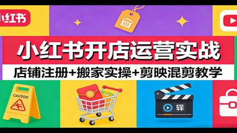 小红书开店运营实战：店铺注册+搬家实操+剪映混剪教学