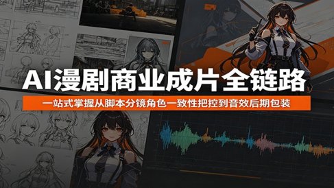 AI漫剧商业成片全链路：一站式掌握从脚本分镜角色一致性把控到音效后期包装