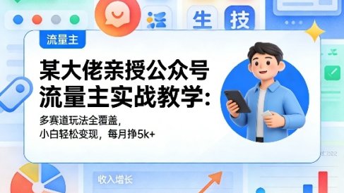 某大佬亲授公众号流量主实战教学：多赛道玩法全覆盖，小白轻松变现，每月多挣5k+