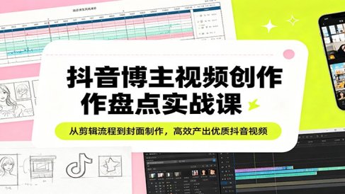 抖音博主视频创作盘点实战课：从剪辑流程到封面制作，高效产出优质抖音视频