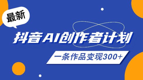 26年最新抖音AI创作者计划实操课程,一条作品变现300+