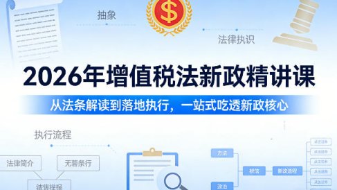2026年增值税法新政精讲课,从法条解读到落地执行,一站式吃透新政核心