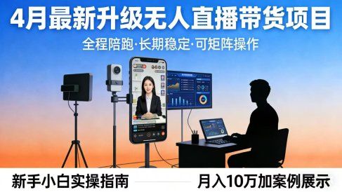 4月最新升级 无人直播 带货 全程陪跑 长期稳定 可矩阵 每天半小时新手小白实操月入 十万