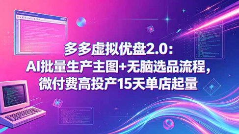 多多虚拟优盘2.0:AI批量生产主图+无脑选品流程,微付费高投产15天单店起量