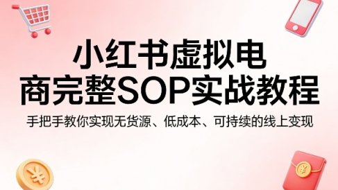 小红书虚拟电商完整SOP实战教程,手把手教你,实现无货源、低成本、可持续的线上变现