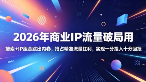 2026年商业IP流量破局用,搜索+IP组合跳出内卷,抢占精准流量红利,实现一分投入十分回报