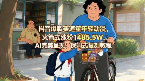 抖音爆款赛道童年轻动漫,火箭式涨粉1485.5W,AI完美呈现,保姆式复刻教程