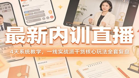 最新内训直播，4天系统教学，一线实战派干货核心玩法全套复盘