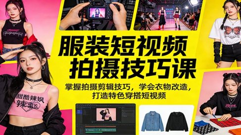 服装短视频拍摄技巧课:掌握拍摄剪辑技巧,学会衣物改造,打造特色穿搭短视频