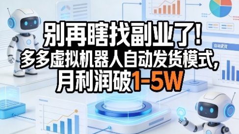 别再瞎找副业了！多多虚拟机器人自动发货模式，月利润破1-5W【揭秘】