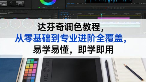 达芬奇调色教程，从零基础到专业进阶全覆盖，易学易懂，即学即用